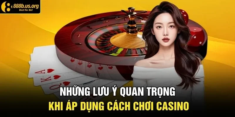 Những lưu ý quan trọng khi áp dụng cách chơi casino